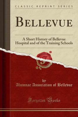 Read Bellevue: A Short History of Bellevue Hospital and of the Training Schools (Classic Reprint) - Alumnae Association of Bellevue file in PDF