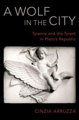 Full Download A Wolf in the City: Tyranny and the Tyrant in Plato's Republic - Cinzia Arruzza file in ePub