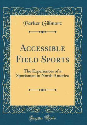 Download Accessible Field Sports: The Experiences of a Sportsman in North America (Classic Reprint) - Parker Gillmore | PDF