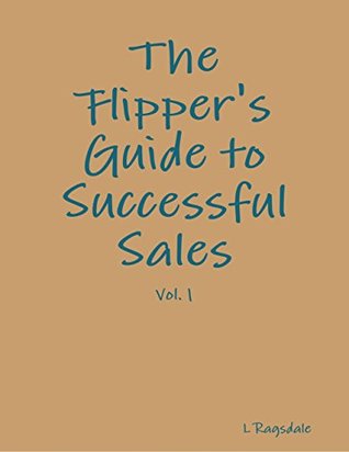 Read Online The Flipper's Guide to Successful Sales - Vol. 1 - L Ragsdale | PDF