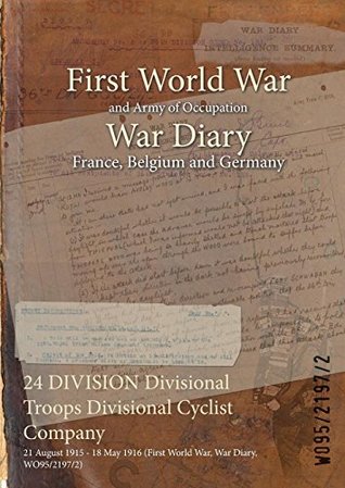 Read 24 Division Divisional Troops Divisional Cyclist Company: 21 August 1915 - 18 May 1916 (First World War, War Diary, Wo95/2197/2) - British War Office file in ePub