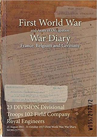 Download 23 Division Divisional Troops 102 Field Company Royal Engineers: 25 August 1915 - 31 October 1917 (First World War, War Diary, Wo95/2177/2) - British War Office file in ePub
