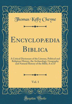 Full Download Encyclopædia Biblica, Vol. 1: A Critical Dictionary of the Literary, Political and Religious History, the Archaeology, Geography and Natural History of the Bible; A to D (Classic Reprint) - Thomas Kelly Cheyne file in ePub