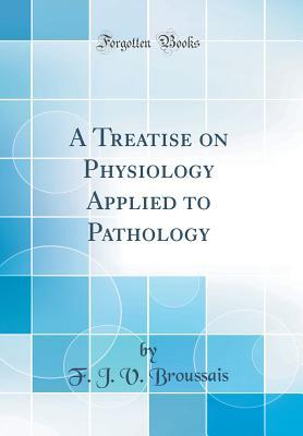 Full Download A Treatise on Physiology Applied to Pathology (Classic Reprint) - F.J.V. Broussais file in ePub