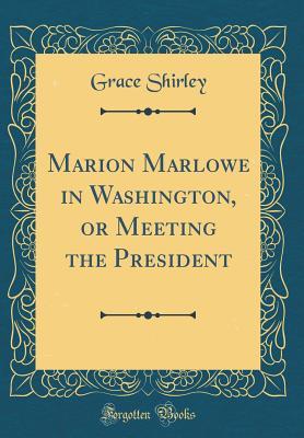 Full Download Marion Marlowe in Washington, or Meeting the President (Classic Reprint) - Grace Shirley | PDF