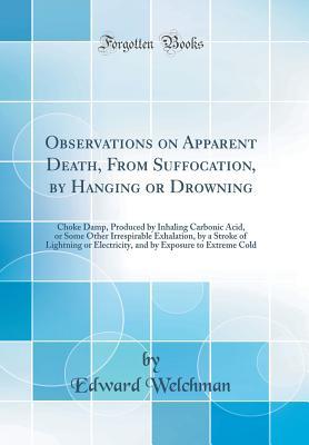 Download Observations on Apparent Death, from Suffocation, by Hanging or Drowning: Choke Damp, Produced by Inhaling Carbonic Acid, or Some Other Irrespirable Exhalation, by a Stroke of Lightning or Electricity, and by Exposure to Extreme Cold (Classic Reprint) - Edward Welchman file in ePub
