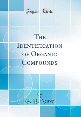 Read Online The Identification of Organic Compounds (Classic Reprint) - G B Neave | PDF