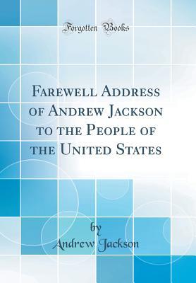 Read Online Farewell Address of Andrew Jackson to the People of the United States (Classic Reprint) - Andrew Jackson | PDF