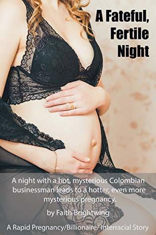 Read A Fateful, Fertile Night: A Rapid Pregnancy/Billionaire/Interracial Story. A night with a hot, mysterious Colombian businessman leads to a hotter, even more mysterious pregnancy. - Faith Brightwing file in ePub
