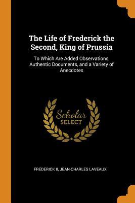 Download The Life of Frederick the Second, King of Prussia: To Which Are Added Observations, Authentic Documents, and a Variety of Anecdotes - Frederick II file in ePub