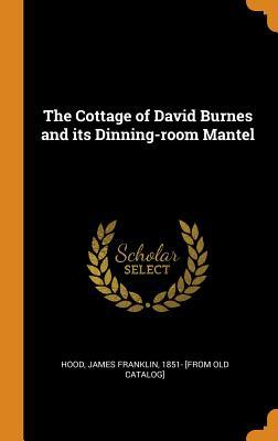 Read Online The Cottage of David Burnes and Its Dinning-Room Mantel - James Franklin 1851- [From Old Ca Hood file in PDF