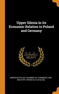 Read Upper Silesia in Its Economic Relation to Poland and Germany - American-Polish Chamber of Commerce and file in ePub