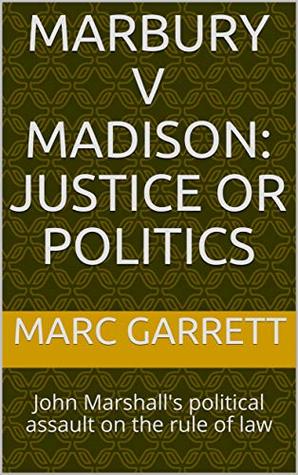 Read Marbury v Madison: Justice or Politics: John Marshall's political assault on the rule of law - Marc Garrett file in ePub