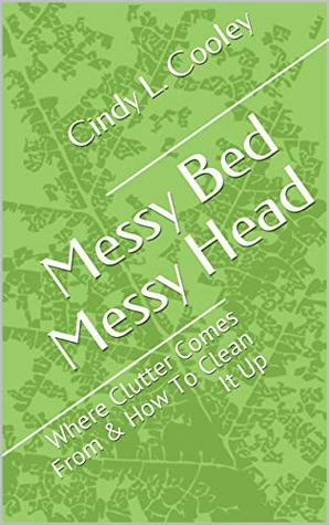 Read Messy Bed Messy Head: Where Clutter Comes From & How To Clean It Up - Cindy L. Cooley | PDF