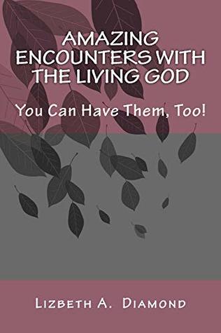 Download Amazing Encounters with the Living God: You Can Have Them, Too! - Lizbeth A. Diamond | PDF