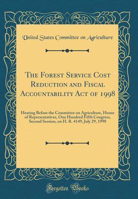Full Download The Forest Service Cost Reduction and Fiscal Accountability Act of 1998: Hearing Before the Committee on Agriculture, House of Representatives, One Hundred Fifth Congress, Second Session, on H. R. 4149, July 29, 1998 (Classic Reprint) - United States Committee on Agriculture | PDF