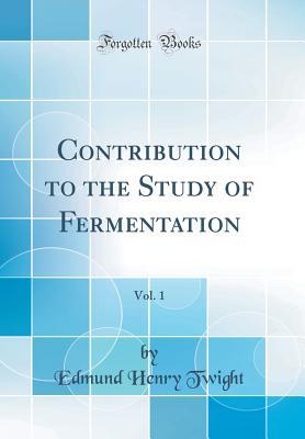 Read Contribution to the Study of Fermentation, Vol. 1 (Classic Reprint) - Edmund Henry Twight | PDF