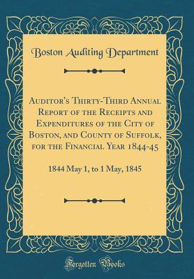 Full Download Auditor's Thirty-Third Annual Report of the Receipts and Expenditures of the City of Boston, and County of Suffolk, for the Financial Year 1844-45: 1844 May 1, to 1 May, 1845 (Classic Reprint) - Boston Auditing Department file in PDF