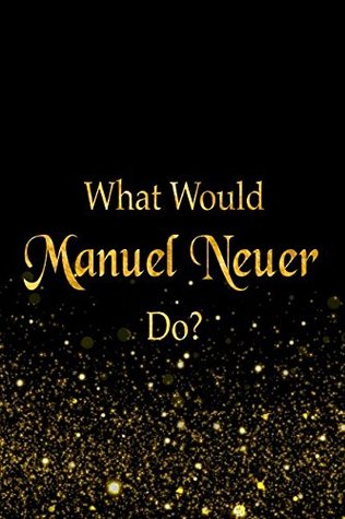 Read Online What Would Manuel Neuer Do?: Black and Gold Manuel Neuer Notebook -  file in PDF