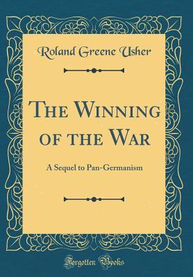 Read Online The Winning of the War: A Sequel to Pan-Germanism (Classic Reprint) - Roland Greene Usher | PDF