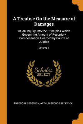 Download A Treatise on the Measure of Damages: Or, an Inquiry Into the Principles Which Govern the Amount of Pecuniary Compensation Awarded by Courts of Justice; Volume 1 - Theodore Sedgwick | ePub