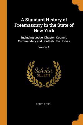 Read A Standard History of Freemasonry in the State of New York: Including Lodge, Chapter, Council, Commandery and Scottish Rite Bodies; Volume 1 - Peter Ross file in PDF