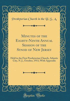 Read Online Minutes of the Eighty-Ninth Annual Session of the Synod of New Jersey: Held in the First Presbyterian Church, Atlantic City, N. J., October, 1911; With Appendix (Classic Reprint) - Presbyterian Church (USA) | ePub