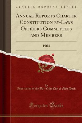 Read Online Annual Reports Charter Constitution By-Laws Officers Committees and Members: 1904 (Classic Reprint) - Association of the Bar of the City York | ePub