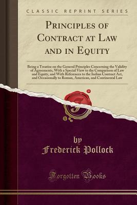 Read Online Principles of Contract at Law and in Equity: Being a Treatise on the General Principles Concerning the Validity of Agreements, with a Special View to the Comparison of Law and Equity, and with References to the Indian Contract Act, and Occasionally to ROM - Frederick Pollock | PDF