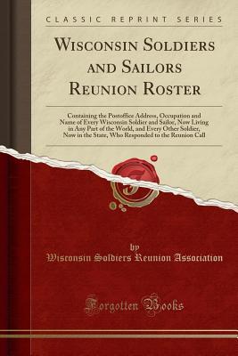 Read Wisconsin Soldiers and Sailors Reunion Roster: Containing the Postoffice Address, Occupation and Name of Every Wisconsin Soldier and Sailor, Now Living in Any Part of the World, and Every Other Soldier, Now in the State, Who Responded to the Reunion Call - Wisconsin Soldiers Reunion Association | ePub