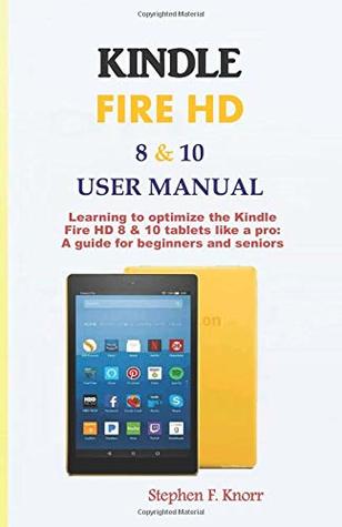 Full Download KINDLE FIRE HD 8 & 10 USER MANUAL: Learning to optimize the Kindle Fire HD 8 & 10 tablets like a pro: A guide for beginners and seniors - Stephen F. Knorr | PDF