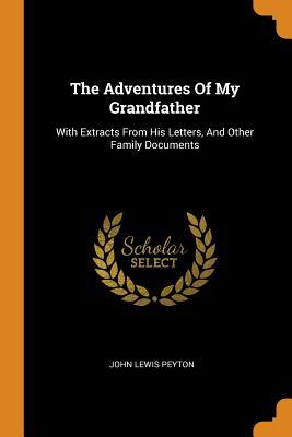 Read Online The Adventures of My Grandfather: With Extracts from His Letters, and Other Family Documents - John Lewis Peyton file in PDF