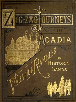 Read Online ZigZag Journeys in Acadia and New France; or, A Summer's Journey of the Zigzag Club through the Historic Fields of the Early French Settlements of America - Hezekiah Butterworth file in PDF
