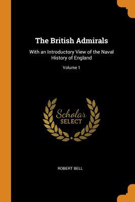 Full Download The British Admirals: With an Introductory View of the Naval History of England; Volume 1 - Robert Bell | PDF