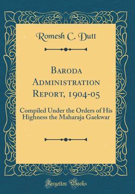 Read Baroda Administration Report, 1904-05: Compiled Under the Orders of His Highness the Maharaja Gaekwar (Classic Reprint) - Romesh C Dutt | ePub
