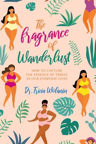 Read The Fragrance of Wanderlust: How to Capture the Essence of Travel in Our Everyday Lives - Dr. Tricia Wolanin | PDF