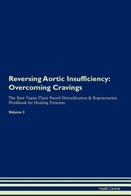 Read Online Reversing Aortic Insufficiency: Overcoming Cravings The Raw Vegan Plant-Based Detoxification & Regeneration Workbook for Healing Patients. Volume 3 - Health Central file in ePub