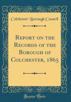 Download Report on the Records of the Borough of Colchester, 1865 (Classic Reprint) - Colchester Borough Council | PDF