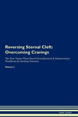 Read Online Reversing Sternal Cleft: Overcoming Cravings The Raw Vegan Plant-Based Detoxification & Regeneration Workbook for Healing Patients. Volume 3 - Health Central | PDF