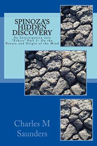 Read Online Spinoza's Hidden Discovery: An Investigation into Ethics Part 2-On the Nature and Origin of the Mind (Spinoza's Ethics Examined in Detail Book 3) - Charles Saunders file in ePub