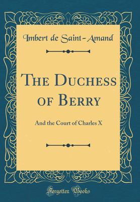 Full Download The Duchess of Berry: And the Court of Charles X (Classic Reprint) - Imbert de Saint-Amand | PDF