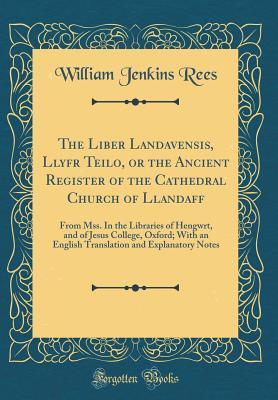 Full Download The Liber Landavensis, Llyfr Teilo, or the Ancient Register of the Cathedral Church of Llandaff: From Mss. in the Libraries of Hengwrt, and of Jesus College, Oxford; With an English Translation and Explanatory Notes (Classic Reprint) - William Jenkins Rees | ePub
