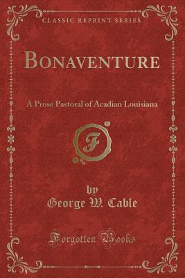 Download Bonaventure: A Prose Pastoral of Acadian Louisiana (Classic Reprint) - George Washington Cable | PDF