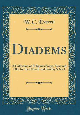 Download Diadems: A Collection of Religious Songs, New and Old, for the Church and Sunday School (Classic Reprint) - W C Everett file in ePub