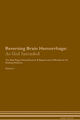 Full Download Reversing Brain Hemorrhage: As God Intended The Raw Vegan Plant-Based Detoxification & Regeneration Workbook for Healing Patients. Volume 1 - Health Central file in ePub