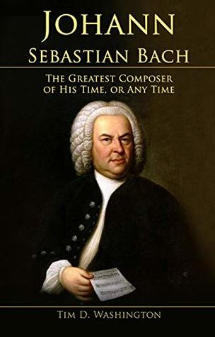 Full Download Johann Sebastian Bach: The Greatest Composer of His Time, or Any Time - Tim D Washington file in ePub