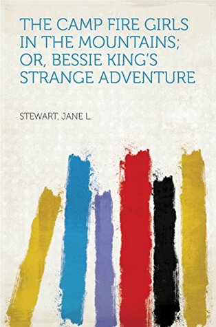 Read Online The Camp Fire Girls in the Mountains; Or, Bessie King's Strange Adventure - Jane L. Stewart | ePub