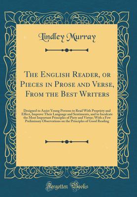 Read Online The English Reader, or Pieces in Prose and Verse, from the Best Writers: Designed to Assist Young Persons to Read with Propriety and Effect, Improve Their Language and Sentiments, and to Inculcate the Most Important Principles of Piety and Virtue; With a - Lindley Murray file in PDF