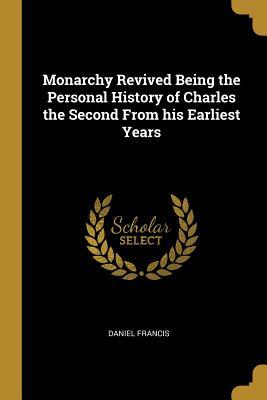 Read Monarchy Revived Being the Personal History of Charles the Second from His Earliest Years - Daniel Francis file in PDF
