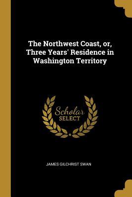 Full Download The Northwest Coast, Or, Three Years' Residence in Washington Territory - James Gilchrist Swan file in PDF